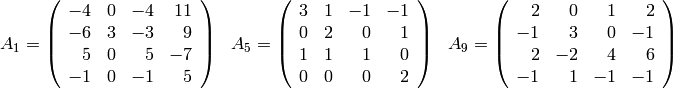 \begin{array}{lll}
A_{1}= \left(\begin{array}{rrrr}
-4 & 0 & -4 & 11 \\
-6 & 3 & -3 & 9 \\
5 & 0 & 5 & -7 \\
-1 & 0 & -1 & 5
\end{array}\right)
&
A_5= \left(\begin{array}{rrrr}
3 & 1 & -1 & -1 \\
0 & 2 & 0 & 1 \\
1 & 1 & 1 & 0 \\
0 & 0 & 0 & 2
\end{array}\right)
&
A_{9}= \left(\begin{array}{rrrr}
2 & 0 & 1 & 2 \\
-1 & 3 & 0 & -1 \\
2 & -2 & 4 &  6 \\
-1 & 1 & -1 & -1
\end{array}\right)
\end{array}