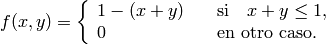 f(x,y)= \left\{ \begin{array}{ll} 1-(x+y) &\quad\mbox{si}\quad x+y\le 1, \\ 0 &\quad\mbox{en otro caso}.
 \end{array}\right.